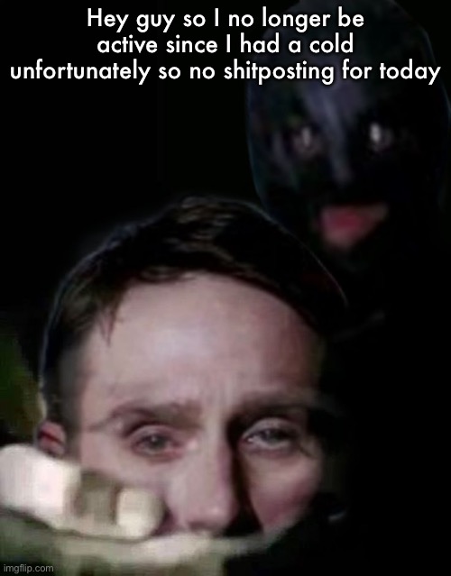 Reupload due to a mistyped | Hey guy so I no longer be active since I had a cold unfortunately so no shitposting for today | image tagged in shush the collector edition | made w/ Imgflip meme maker