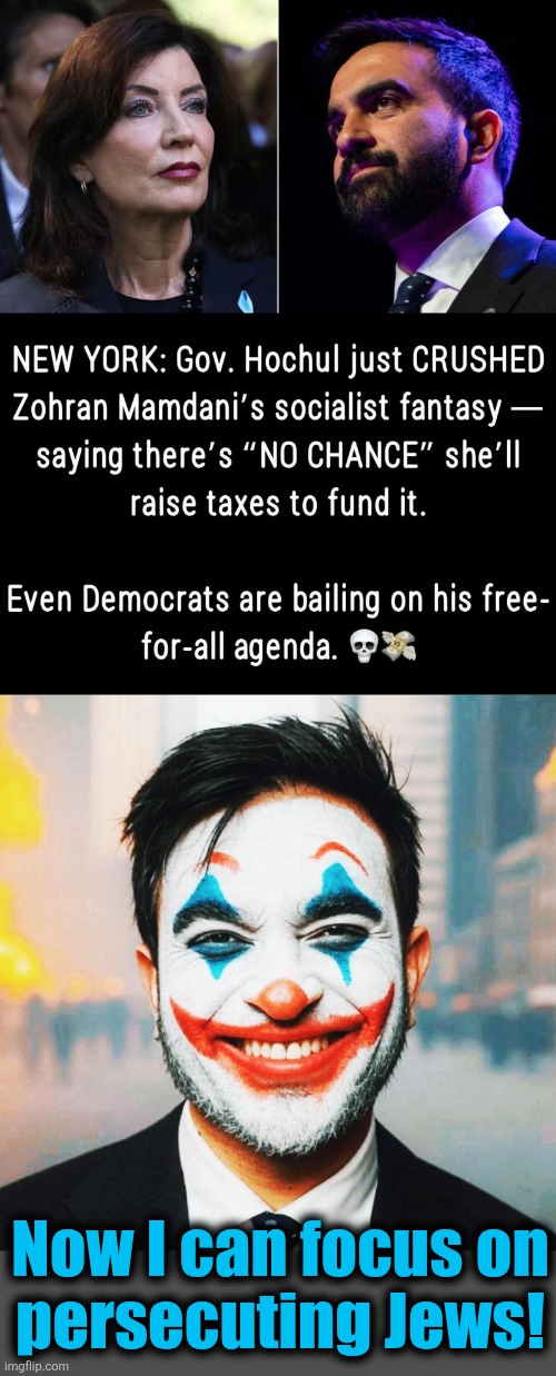 The socialist utopia has been nipped in the bud, so he can now focus on the "final solution" | Now I can focus on
persecuting Jews! | image tagged in memes,zohran mamdani,antisemitism,jews,democrats,new york city | made w/ Imgflip meme maker