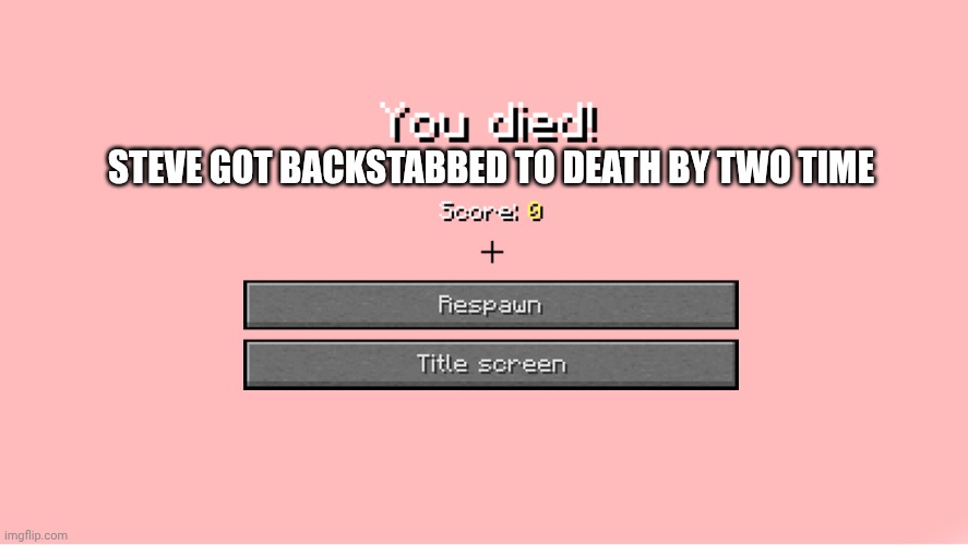 Minecraft death screen | STEVE GOT BACKSTABBED TO DEATH BY TWO TIME | image tagged in minecraft death screen | made w/ Imgflip meme maker