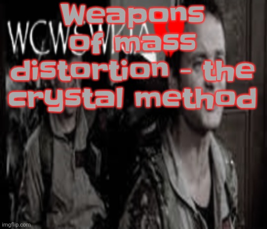 Anyway im on my 2nd bowl of plain cheerios rn | Weapons of mass distortion - the crystal method | image tagged in wcwswkia | made w/ Imgflip meme maker