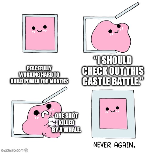 Not paying to win | PEACEFULLY WORKING HARD TO BUILD POWER FOR MONTHS; “I SHOULD CHECK OUT THIS CASTLE BATTLE.”; ONE SHOT KILLED BY A WHALE. | image tagged in pink blob in the box | made w/ Imgflip meme maker
