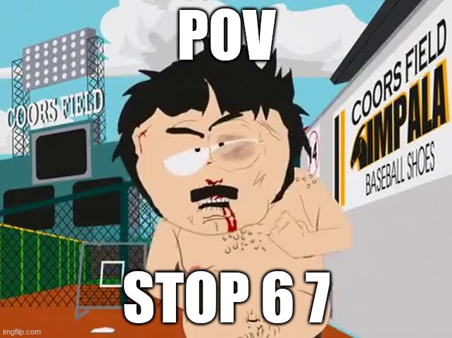 Randy marsh  i didn’t hear no bell | POV; STOP 6 7 | image tagged in randy marsh i didn t hear no bell | made w/ Imgflip meme maker