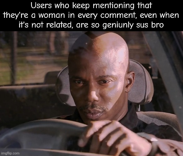 *Cough Cough* Oakley *Cough Cough* Test09real | Users who keep mentioning that they're a woman in every comment, even when it's not related, are so geniunly sus bro | image tagged in doakes | made w/ Imgflip meme maker