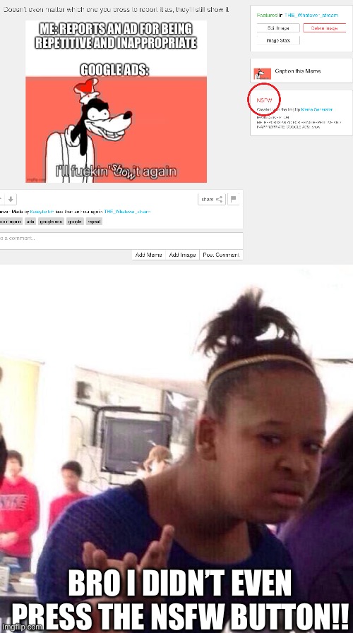 Imgflip, PLEASE DON’T MARK THEM NSFW YOURSELF, LEAVE IT TO THE CREATORS | BRO I DIDN’T EVEN PRESS THE NSFW BUTTON!! | image tagged in memes,black girl wat,memeception,maybe don't view nsfw | made w/ Imgflip meme maker