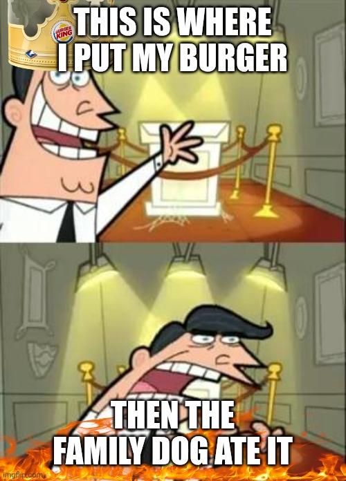 Bad boy | THIS IS WHERE I PUT MY BURGER; THEN THE FAMILY DOG ATE IT | image tagged in memes,this is where i'd put my trophy if i had one | made w/ Imgflip meme maker