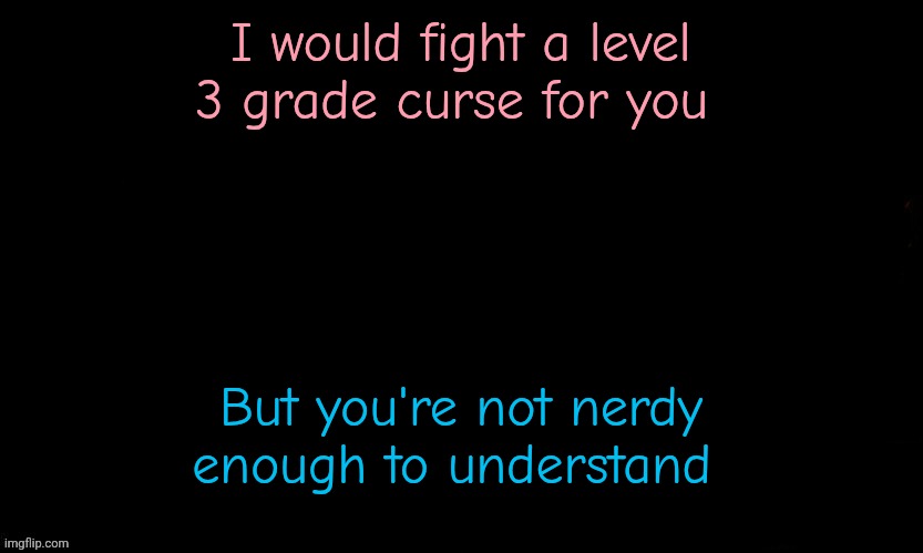 Don't look at my follower count btw | I would fight a level 3 grade curse for you; But you're not nerdy enough to understand | image tagged in the blue,jujutsu kaisen | made w/ Imgflip meme maker