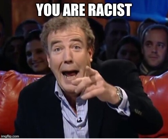 Jeremy Clarkson laugh | YOU ARE RACIST | image tagged in jeremy clarkson laugh | made w/ Imgflip meme maker