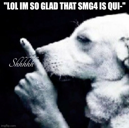 Shh dog | "LOL IM SO GLAD THAT SMG4 IS QUI-"; Shhhhh | image tagged in shh dog | made w/ Imgflip meme maker
