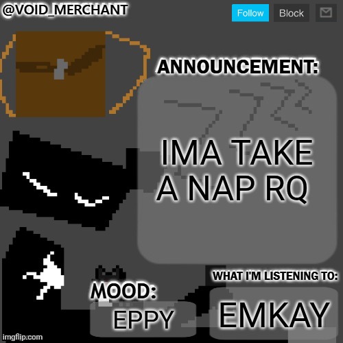 void_merchant's Announcement Temp | IMA TAKE A NAP RQ; EMKAY; EPPY | image tagged in void_merchant's announcement temp | made w/ Imgflip meme maker