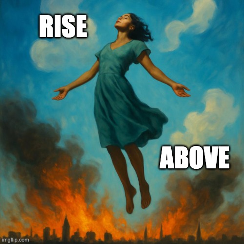 woman floating upwards peacefully away from a burning city, into | RISE; ABOVE | image tagged in woman floating upwards peacefully away from a burning city into | made w/ Imgflip meme maker