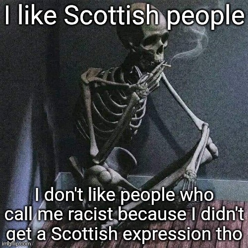 there's a difference between racism, and not knowing something at first | I like Scottish people; I don't like people who call me racist because I didn't get a Scottish expression tho | image tagged in skeleton smoke | made w/ Imgflip meme maker