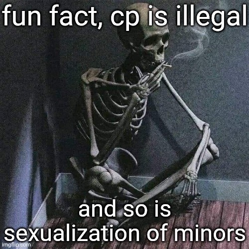and getting pics of them in swimsuits | fun fact, cp is illegal; and so is sexualization of minors | image tagged in skeleton smoke | made w/ Imgflip meme maker