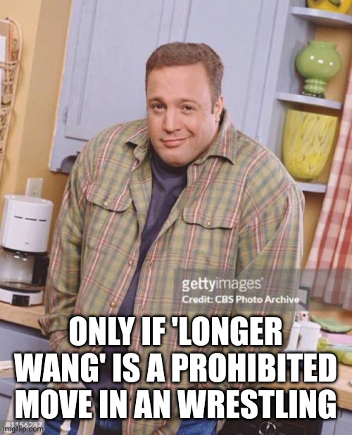 Kevin James | ONLY IF 'LONGER WANG' IS A PROHIBITED MOVE IN AN WRESTLING | image tagged in kevin james | made w/ Imgflip meme maker