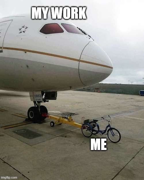 Bicycle pulling plane | MY WORK; ME | image tagged in bicycle pulling plane | made w/ Imgflip meme maker