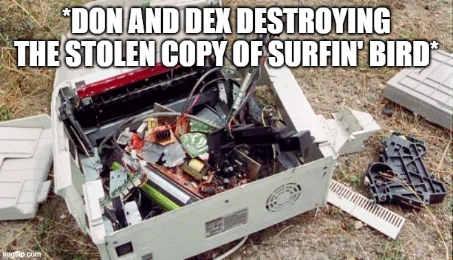 *DON AND DEX DESTROYING THE STOLEN COPY OF SURFIN' BIRD* | made w/ Imgflip meme maker