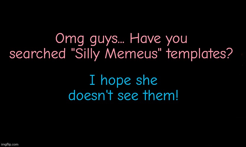 Take a peek... | Omg guys... Have you searched "Silly Memeus" templates? I hope she doesn't see them! | image tagged in the blue | made w/ Imgflip meme maker