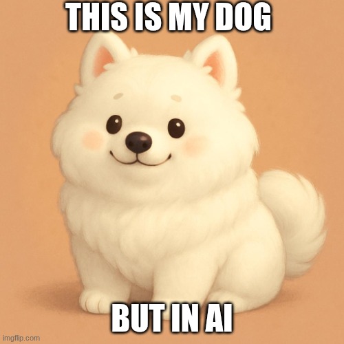 cute chubby white dog | THIS IS MY DOG; BUT IN AI | image tagged in cute chubby white dog | made w/ Imgflip meme maker