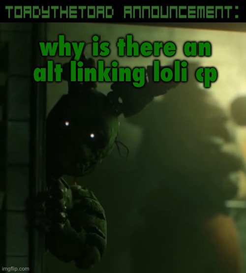 what the fuck | why is there an alt linking loli cp | image tagged in toady announcement template | made w/ Imgflip meme maker