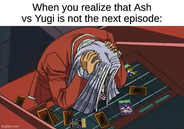 I'm Not Sure About How This Will Age | When you realize that Ash vs Yugi is not the next episode: | image tagged in memes,pokemon,yugioh,death battle,anime | made w/ Imgflip meme maker