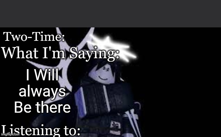 Two Time Announcement Template | I Will always Be there | image tagged in two time announcement template | made w/ Imgflip meme maker