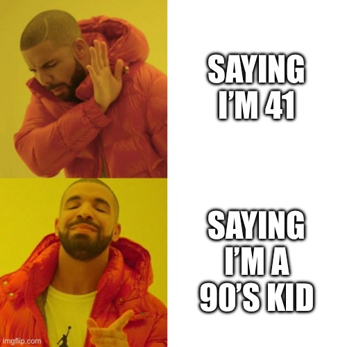 Drake Blank | SAYING I’M 41; SAYING I’M A 90’S KID | image tagged in drake blank | made w/ Imgflip meme maker