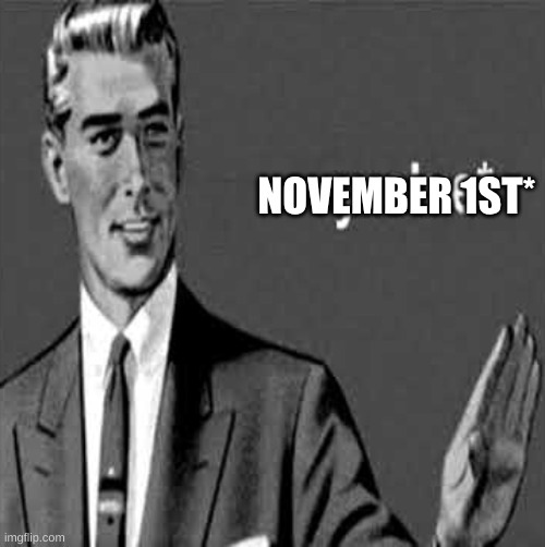 yro'ue | NOVEMBER 1ST* | image tagged in yro'ue | made w/ Imgflip meme maker