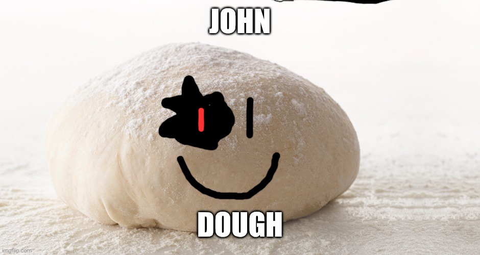 pizza dough | JOHN; DOUGH | image tagged in pizza dough | made w/ Imgflip meme maker