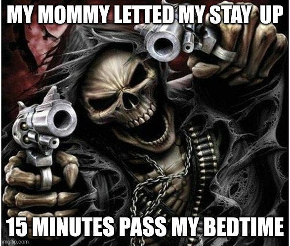 Badass Skeleton | MY MOMMY LETTED MY STAY  UP; 15 MINUTES PASS MY BEDTIME | image tagged in badass skeleton | made w/ Imgflip meme maker
