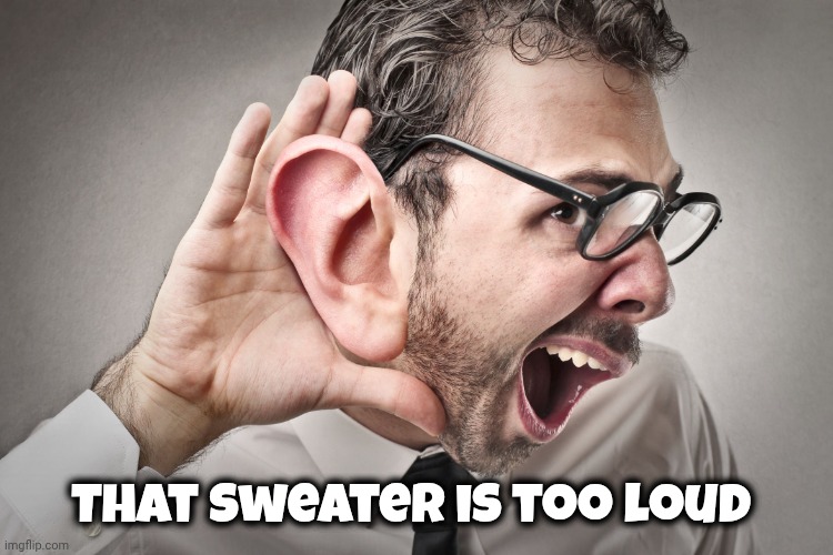 I can't hear you | That sweater is too loud | image tagged in i can't hear you | made w/ Imgflip meme maker