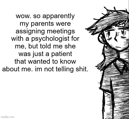 Thousand yard stare Dea | wow. so apparently my parents were assigning meetings with a psychologist for me, but told me she was just a patient that wanted to know about me. im not telling shit. | image tagged in thousand yard stare dea | made w/ Imgflip meme maker