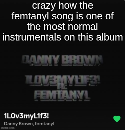 crazy how the femtanyl song is one of the most normal instrumentals on this album | made w/ Imgflip meme maker