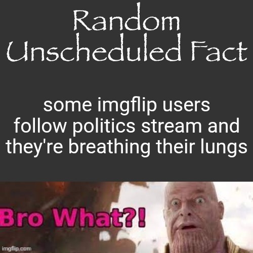 Random Unscheduled Fact | some imgflip users follow politics stream and they're breathing their lungs | image tagged in random unscheduled fact | made w/ Imgflip meme maker