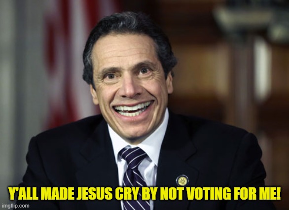 Andrew Cuomo | Y'ALL MADE JESUS CRY BY NOT VOTING FOR ME! | image tagged in andrew cuomo | made w/ Imgflip meme maker