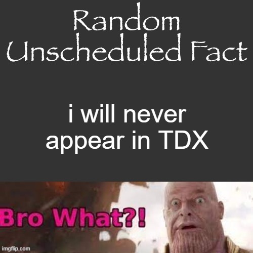 i will not be only in TDX i will not be in TDX | i will never appear in TDX | image tagged in random unscheduled fact | made w/ Imgflip meme maker