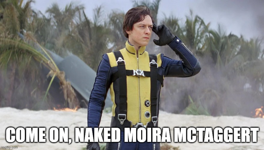 Naughty Charles | COME ON, NAKED MOIRA MCTAGGERT | image tagged in xmen | made w/ Imgflip meme maker