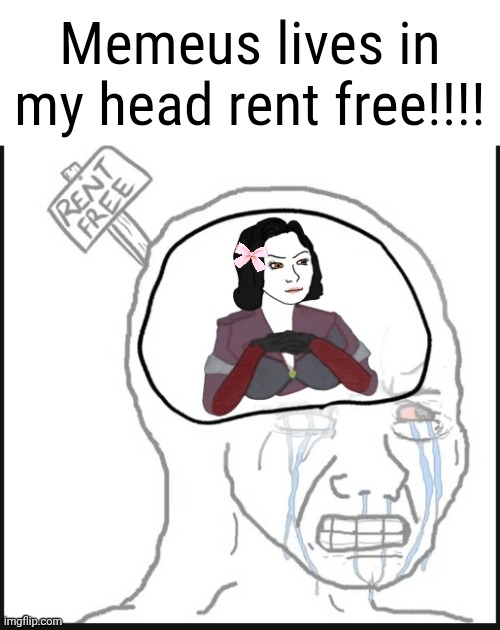 Queen Memeus lives rent free for the monarch pays no taxes or re t in her kingdom. | Memeus lives in my head rent free!!!! | image tagged in memeus | made w/ Imgflip meme maker
