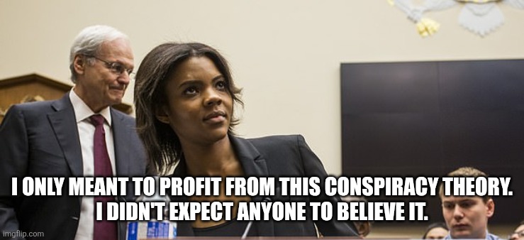 candace owens | I ONLY MEANT TO PROFIT FROM THIS CONSPIRACY THEORY.
I DIDN'T EXPECT ANYONE TO BELIEVE IT. | image tagged in candace owens | made w/ Imgflip meme maker