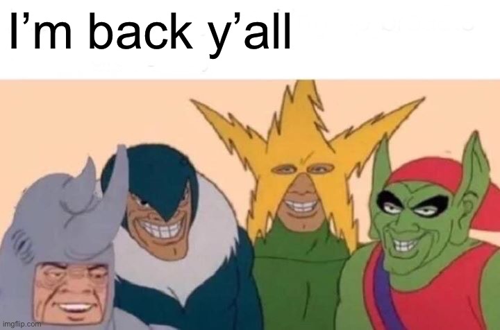 Me And The Boys | I’m back y’all | image tagged in memes,me and the boys | made w/ Imgflip meme maker