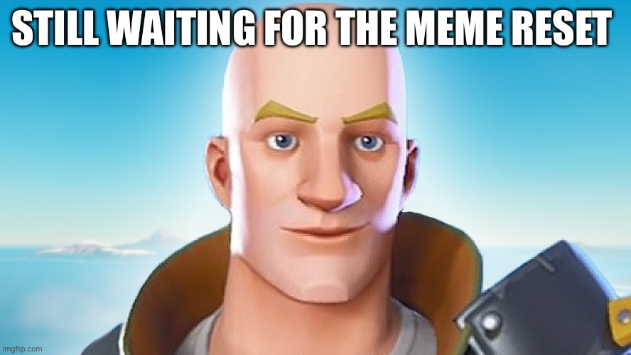 Bald fortnite guy | STILL WAITING FOR THE MEME RESET | image tagged in bald fortnite guy | made w/ Imgflip meme maker