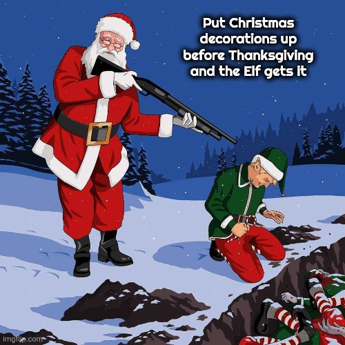 He's not kidding this time ! | Put Christmas decorations up before Thanksgiving and the Elf gets it | image tagged in santa shooting elf,your fault,you were warned,elf on the shelf,done and gone,letter to murderous santa | made w/ Imgflip meme maker