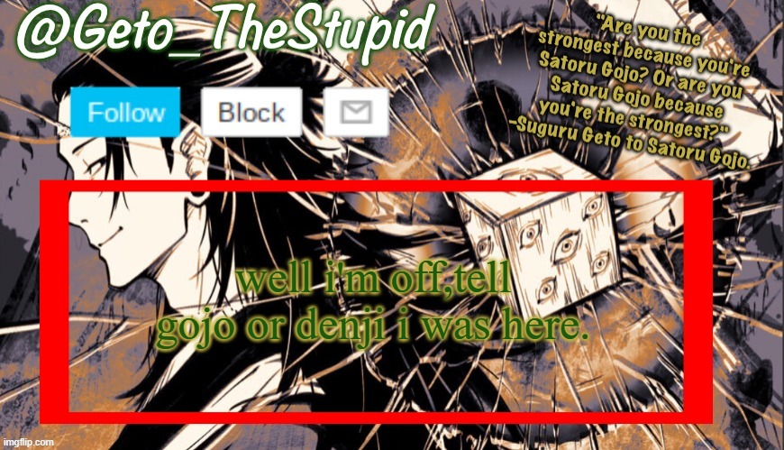 Geto_TheStupid Announcement temp | well i'm off,tell gojo or denji i was here. | image tagged in geto_thestupid announcement temp | made w/ Imgflip meme maker