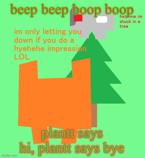 plantt funguss christmas temp | beep beep boop boop; plantt says hi, plantt says bye | image tagged in plantt funguss christmas temp | made w/ Imgflip meme maker