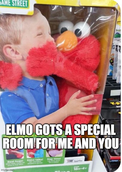 Molest Me Elmo | ELMO GOTS A SPECIAL ROOM FOR ME AND YOU | image tagged in dark humor | made w/ Imgflip meme maker