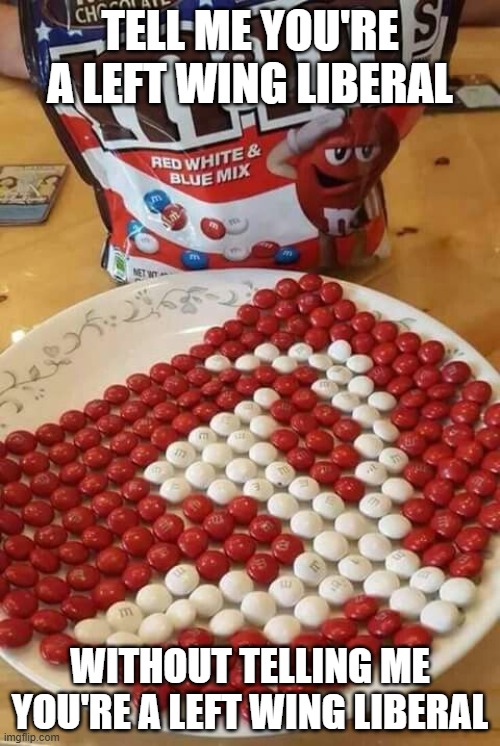 Left Winger | TELL ME YOU'RE A LEFT WING LIBERAL; WITHOUT TELLING ME YOU'RE A LEFT WING LIBERAL | image tagged in politics | made w/ Imgflip meme maker