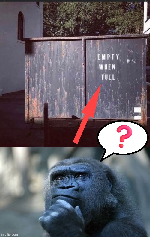 Empty When Full? | image tagged in dafuq did i just read,thinking ape,questions,nonsense,dumpster,funny memes | made w/ Imgflip meme maker