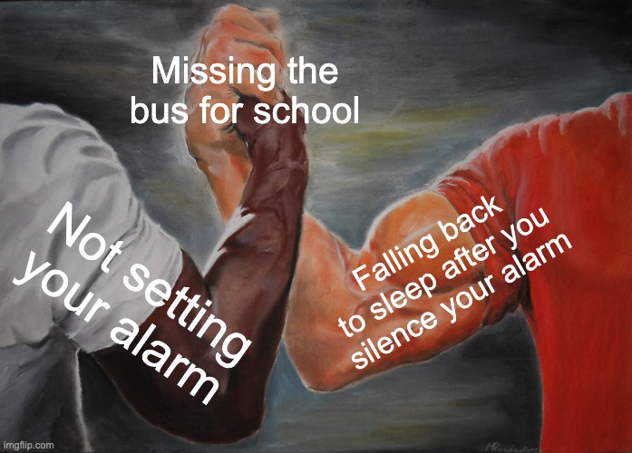 who can relate | Missing the bus for school; Falling back to sleep after you silence your alarm; Not setting your alarm | image tagged in memes,epic handshake | made w/ Imgflip meme maker