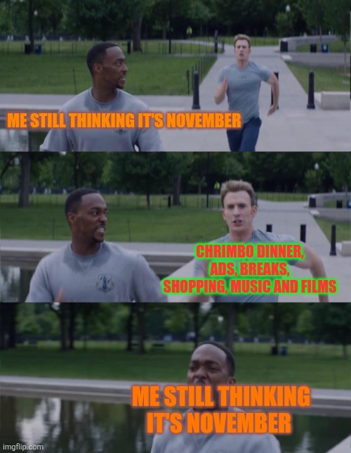 Captain America On Your Left | ME STILL THINKING IT'S NOVEMBER; CHRIMBO DINNER, ADS, BREAKS, SHOPPING, MUSIC AND FILMS; ME STILL THINKING IT'S NOVEMBER | image tagged in captain america on your left,chrimbo,november,christmas | made w/ Imgflip meme maker