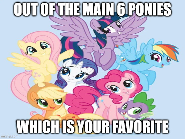 Which Is Your Fav? | OUT OF THE MAIN 6 PONIES; WHICH IS YOUR FAVORITE | image tagged in my little pony | made w/ Imgflip meme maker