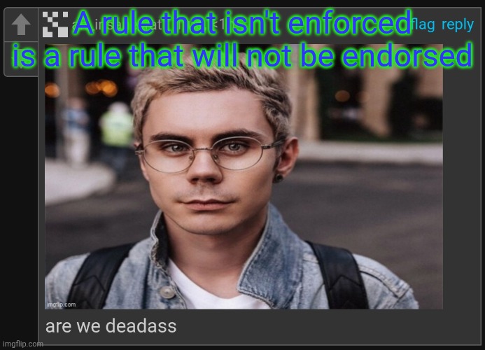 street_rat - Are we deadass | A rule that isn't enforced is a rule that will not be endorsed | image tagged in street_rat - are we deadass | made w/ Imgflip meme maker