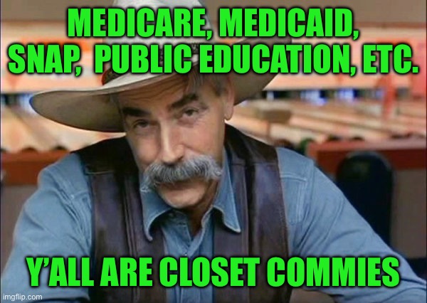 Sam Elliott special kind of stupid | MEDICARE, MEDICAID, SNAP,  PUBLIC EDUCATION, ETC. Y’ALL ARE CLOSET COMMIES | image tagged in sam elliott special kind of stupid | made w/ Imgflip meme maker